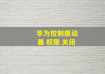 华为控制振动器 权限 关闭